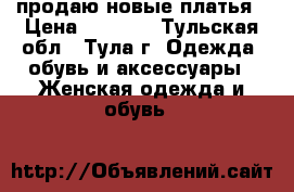 продаю новые платья › Цена ­ 2 500 - Тульская обл., Тула г. Одежда, обувь и аксессуары » Женская одежда и обувь   